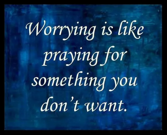Worrying is like praying ..