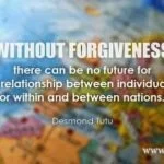 Without forgiveness there can be no future for a relationship between individuals or within and between nations