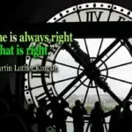 The time is always right to do what is right