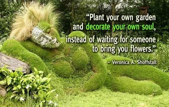Plant your own garden and decorate your own soul