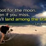 Shoot for the moon. Even if you miss, you'll land among the stars quote image