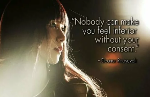 No one can make you feel inferior without your consent