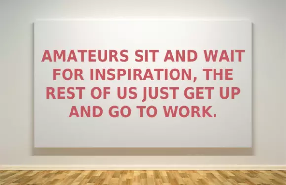 Amateurs sit and wait for inspiration