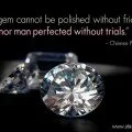 A gem cannot be polished without friction, nor a man perfected without trials
