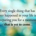 Every single thing that has ever happened in your life quote