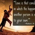 Love is that condition in which the happiness of another person…