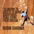 Clinging to safety is more dangerous than doing your dream