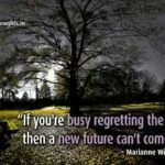 “If you're busy regretting the past, then a new future can't come in.