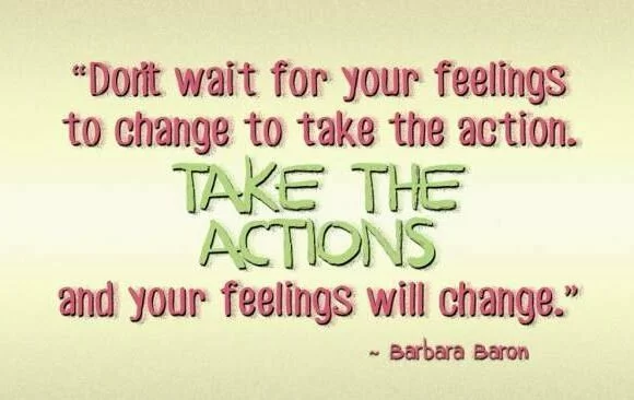 Don’t wait for your feelings to change to take the action
