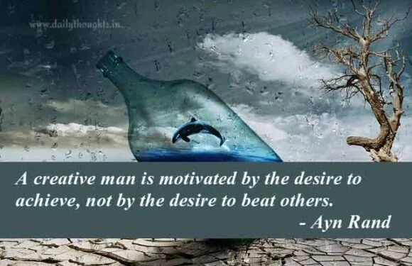 A creative man is motivated by the desire to achieve