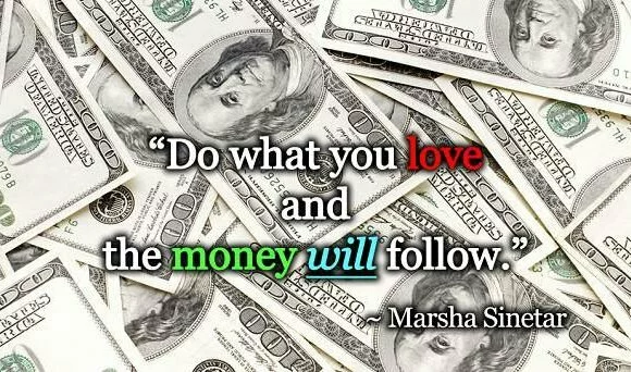 Do what you love and the money will follow