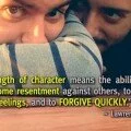 Strength of character means the ability to overcome resentment against others, to hide hurt feelings, and to forgive quickly