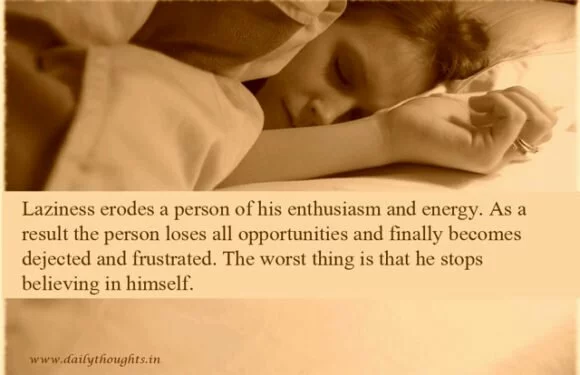 Laziness erodes a person of his enthusiasm and energy.